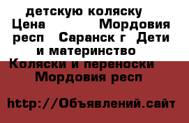 детскую коляску  › Цена ­ 2 000 - Мордовия респ., Саранск г. Дети и материнство » Коляски и переноски   . Мордовия респ.